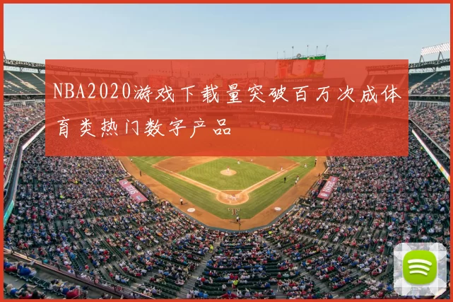NBA2020游戏下载量突破百万次成体育类热门数字产品