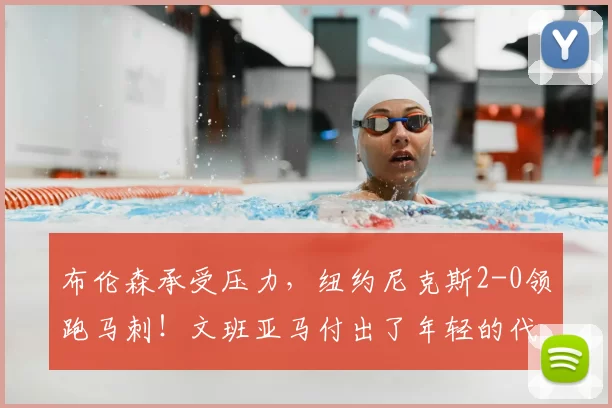 布伦森承受压力,纽约尼克斯2-0领跑马刺!文班亚马付出了年轻的代价_比赛_比分_1