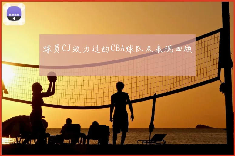 球员CJ效力过的CBA球队及表现回顾