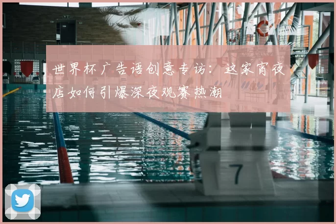 世界杯广告语创意专访：这家宵夜店如何引爆深夜观赛热潮
