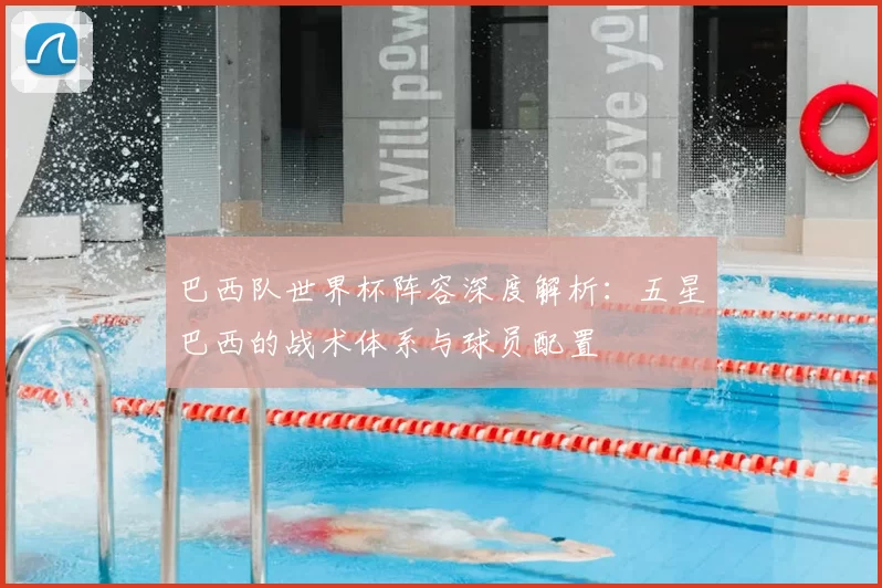 巴西队世界杯阵容深度解析:五星巴西的战术体系与球员配置