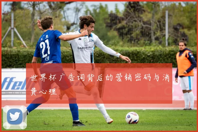世界杯广告词背后的营销密码与消费心理