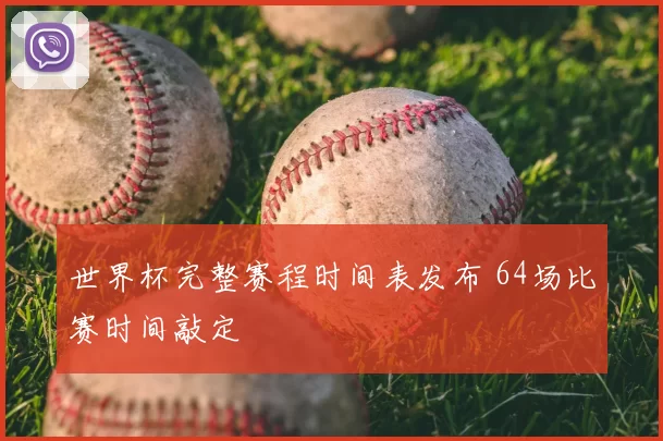 世界杯完整赛程时间表发布 64场比赛时间敲定