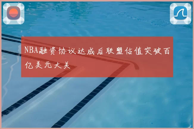NBA融资协议达成后联盟估值突破百亿美元大关
