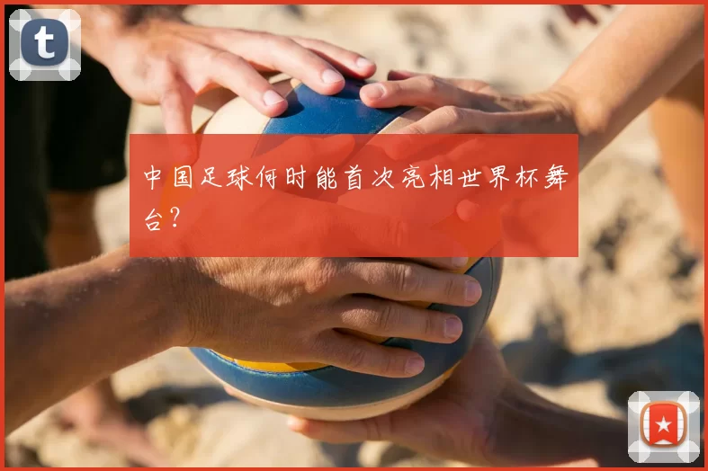 中国足球何时能首次亮相世界杯舞台?