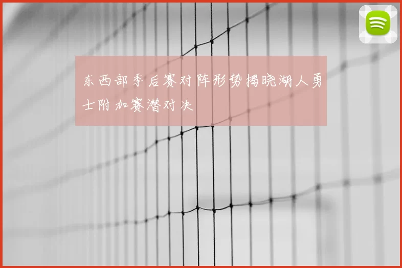 东西部季后赛对阵形势揭晓湖人勇士附加赛潜对决