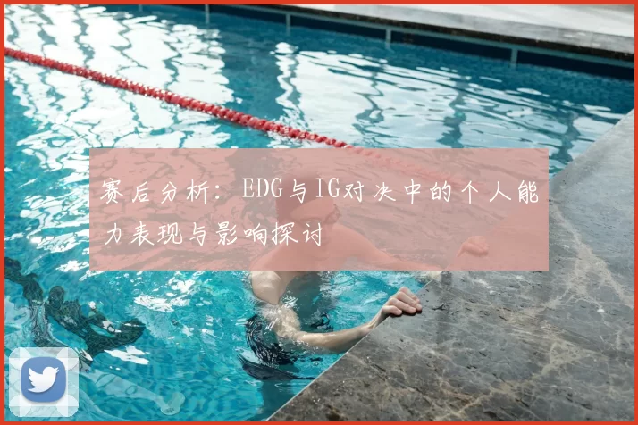 赛后分析:EDG与IG对决中的个人能力表现与影响探讨