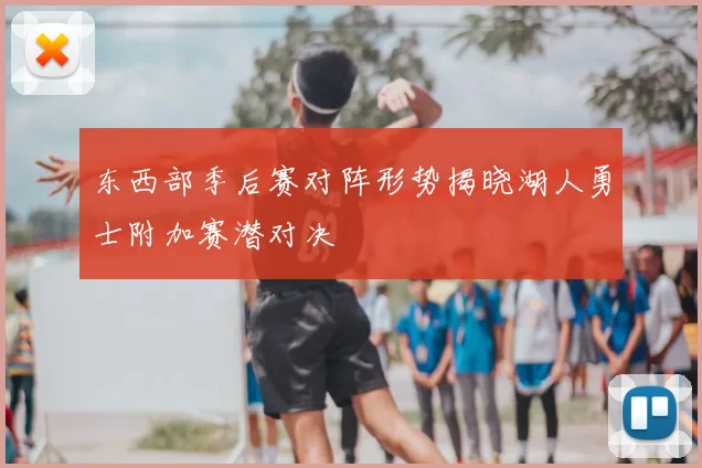 东西部季后赛对阵形势揭晓湖人勇士附加赛潜对决