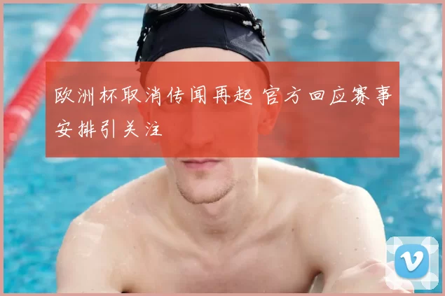 欧洲杯取消传闻再起 官方回应赛事安排引关注