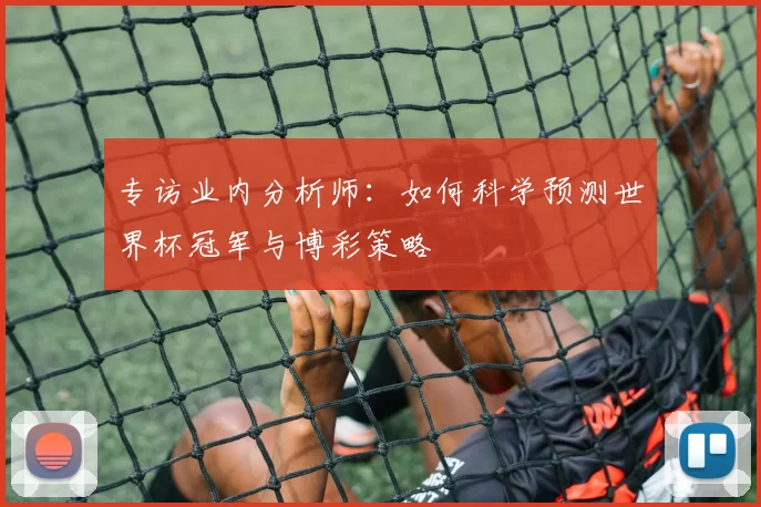 专访业内分析师:如何科学预测世界杯冠军与博彩策略