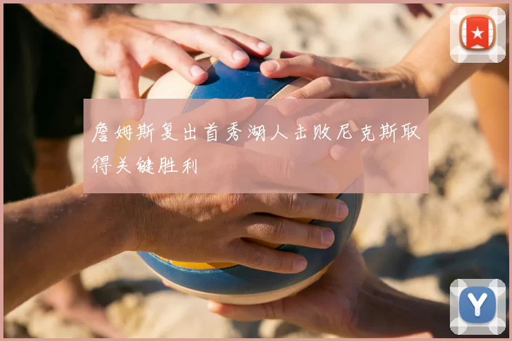 詹姆斯复出首秀湖人击败尼克斯取得关键胜利
