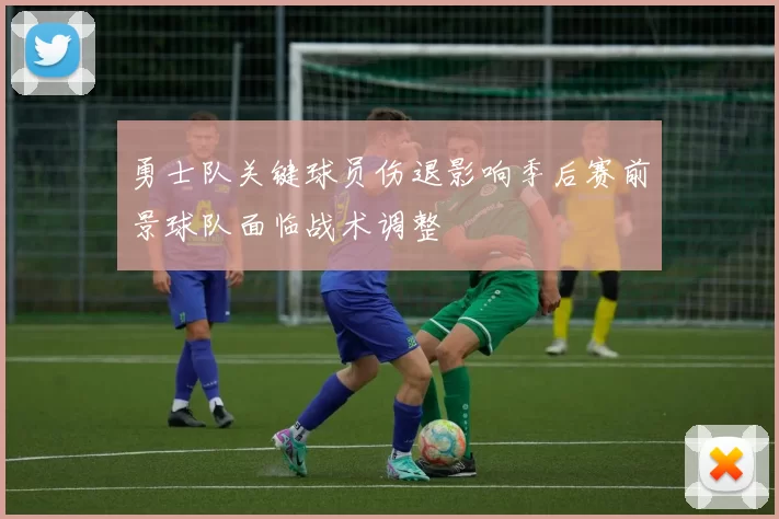 勇士队关键球员伤退影响季后赛前景球队面临战术调整
