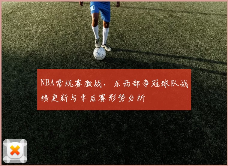 NBA常规赛激战,东西部争冠球队战绩更新与季后赛形势分析