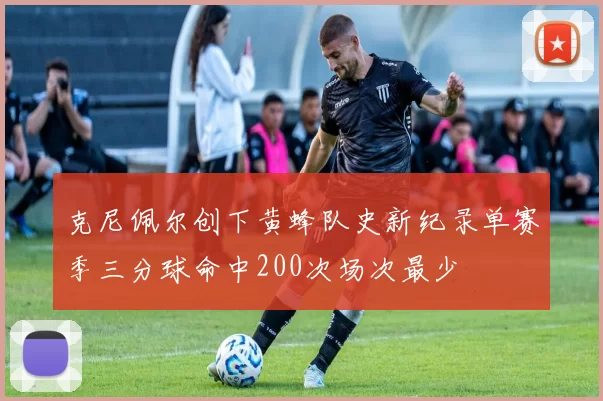 克尼佩尔创下黄蜂队史新纪录单赛季三分球命中200次场次最少