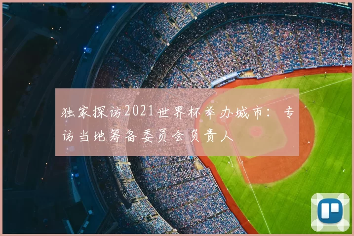 独家探访2021世界杯举办城市:专访当地筹备委员会负责人