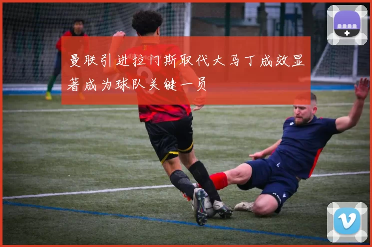 曼联引进拉门斯取代大马丁成效显著成为球队关键一员