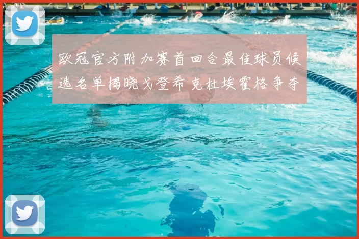 欧冠官方附加赛首回合最佳球员候选名单揭晓戈登希克杜埃霍格争夺荣誉