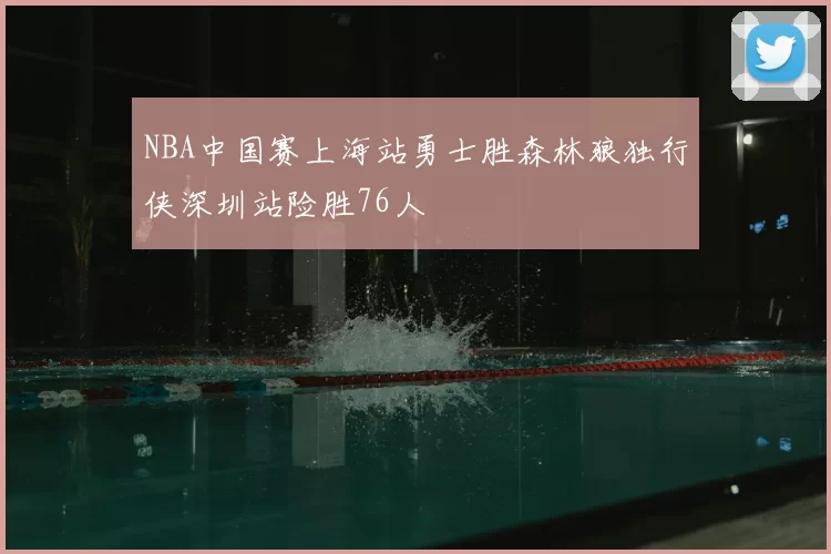 NBA中国赛上海站勇士胜森林狼独行侠深圳站险胜76人