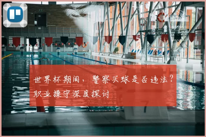 世界杯期间,警察买球是否违法?职业操守深度探讨