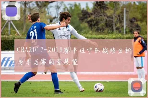 CBA2017-2018赛季辽宁队战绩分析与季后赛前景展望