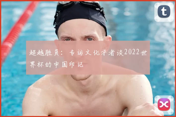 超越胜负:专访文化学者谈2022世界杯的中国印记