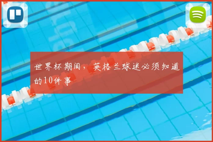 世界杯期间,英格兰球迷必须知道的10件事