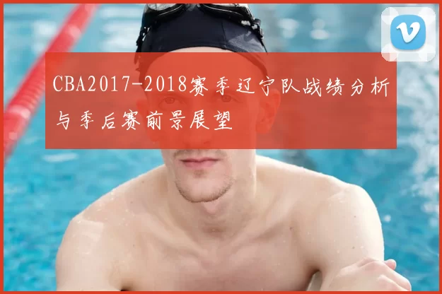 CBA2017-2018赛季辽宁队战绩分析与季后赛前景展望