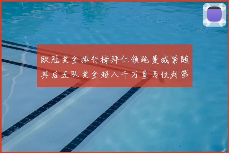 欧冠奖金排行榜拜仁领跑曼城紧随其后五队奖金超八千万皇马位列第六