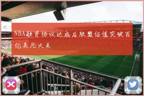 NBA融资协议达成后联盟估值突破百亿美元大关