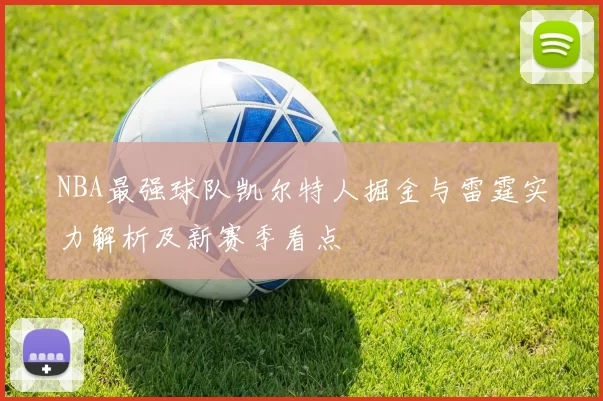 NBA最强球队凯尔特人掘金与雷霆实力解析及新赛季看点