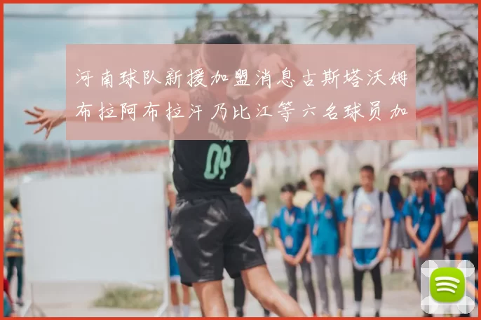 河南球队新援加盟消息古斯塔沃姆布拉阿布拉汗乃比江等六名球员加入