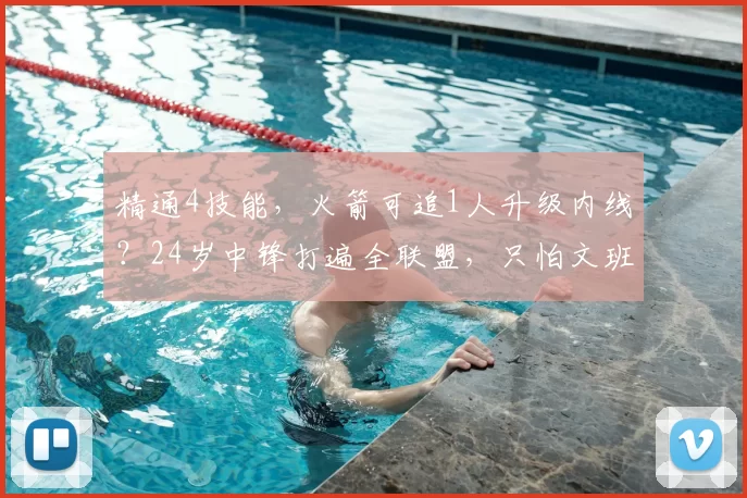 精通4技能,火箭可追1人升级内线?24岁中锋打遍全联盟,只怕文班