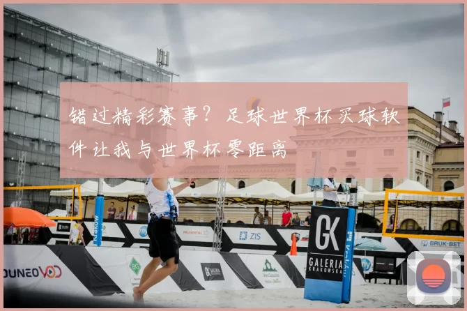 错过精彩赛事?足球世界杯买球软件让我与世界杯零距离