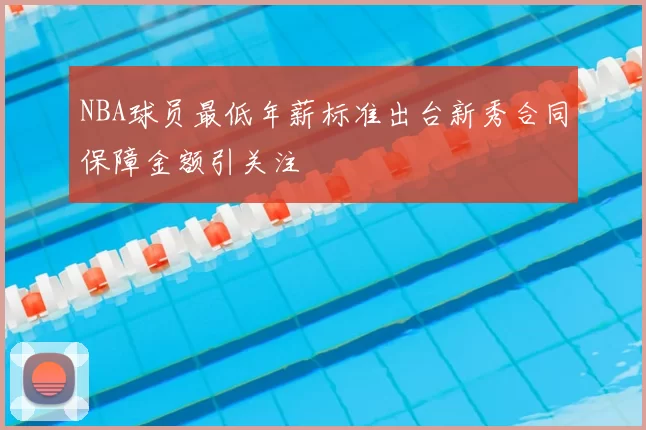 NBA球员最低年薪标准出台新秀合同保障金额引关注