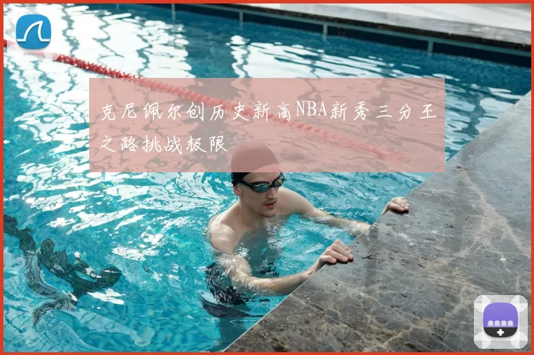 克尼佩尔创历史新高NBA新秀三分王之路挑战极限