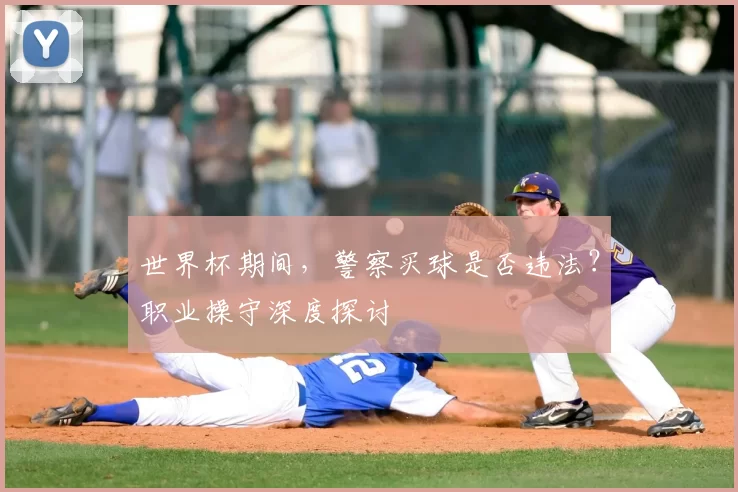 世界杯期间,警察买球是否违法?职业操守深度探讨
