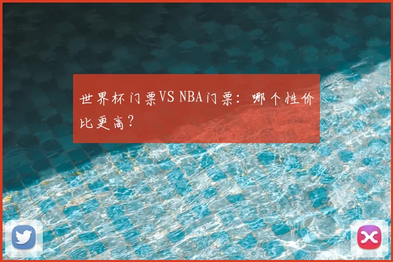 世界杯门票VS NBA门票:哪个性价比更高?