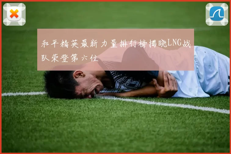 和平精英最新力量排行榜揭晓LNG战队荣登第六位