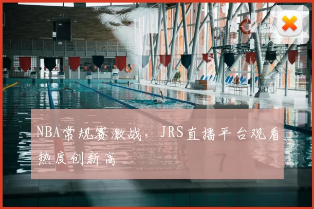NBA常规赛激战,JRS直播平台观看热度创新高
