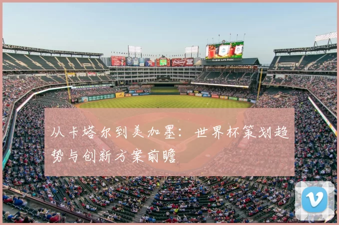 从卡塔尔到美加墨：世界杯策划趋势与创新方案前瞻