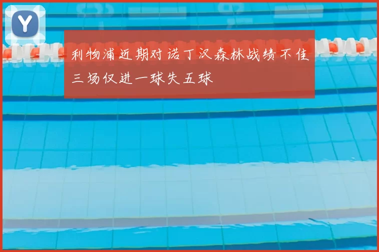 利物浦近期对诺丁汉森林战绩不佳三场仅进一球失五球