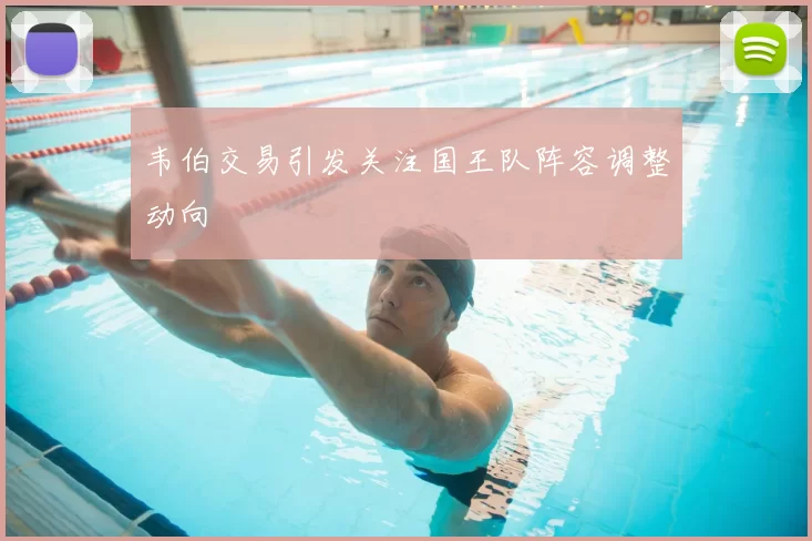 韦伯交易引发关注国王队阵容调整动向