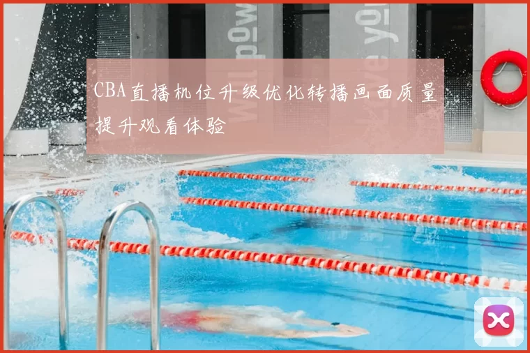 CBA直播机位升级优化转播画面质量提升观看体验