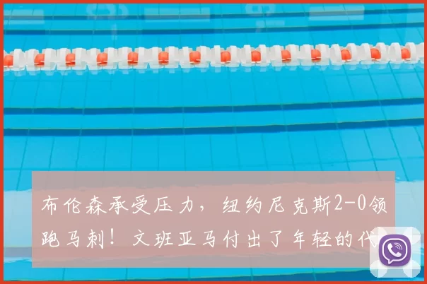 布伦森承受压力，纽约尼克斯2-0领跑马刺！文班亚马付出了年轻的代价_比赛_比分_1