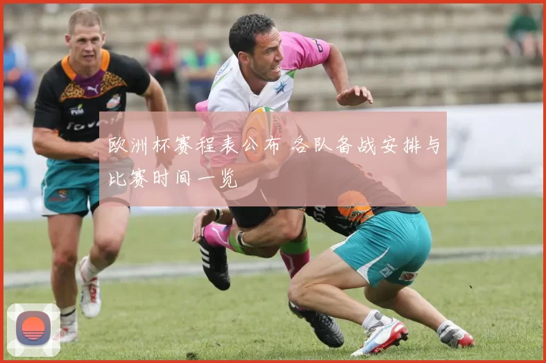 欧洲杯赛程表公布 各队备战安排与比赛时间一览