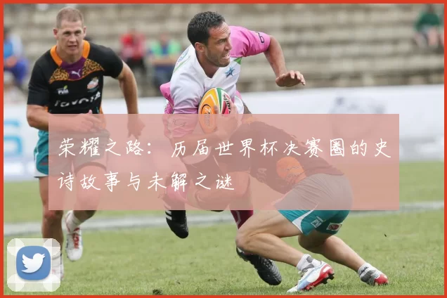 荣耀之路:历届世界杯决赛圈的史诗故事与未解之谜