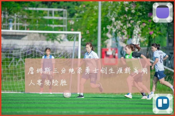詹姆斯三分绝杀勇士创生涯新高湖人客场险胜