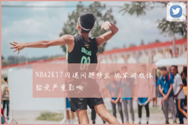 NBA2K17闪退问题频发 玩家游戏体验受严重影响