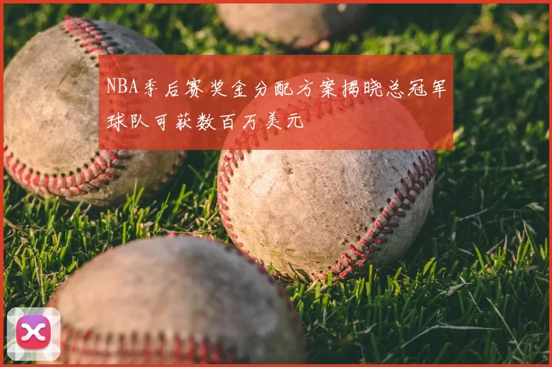 NBA季后赛奖金分配方案揭晓总冠军球队可获数百万美元