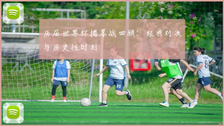 历届世界杯揭幕战回顾：经典对决与历史性时刻
